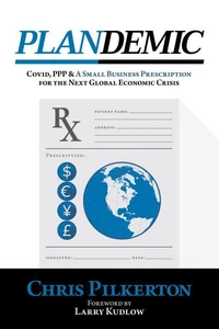 Plandemic: Covid, PPP &amp; A Small Business Prescription for the Next Global Economic Crisis