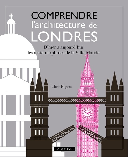 Chris Rogers - Comprendre l'architecture de Londres - D'hier à aujourd'hui, les métamorphoses de la Ville-Monde.