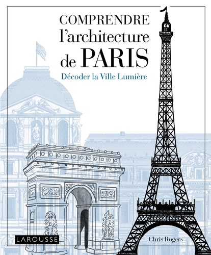 Chris Rogers - Comprendre l'architecture de Paris - Décoder la Ville Lumière.