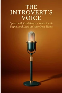The Introvert's Voice: Speak with Confidence, Connect with Depth, and Lead on Your Own Terms