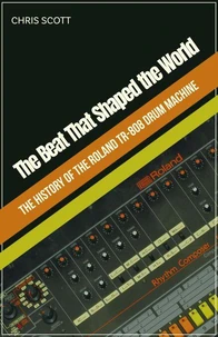 The Beat That Shaped the World The History of the Roland TR-808 Drum Machine