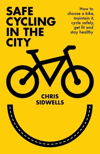 Safe Cycling in the City. How to choose a bike, maintain it, cycle safely, get fit and stay healthy