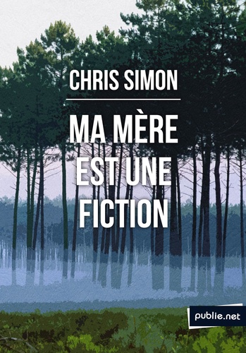 Chris Simon - Ma mère est une fiction - de l'éclatement du récit pour la conquête d'une biographie impossible.