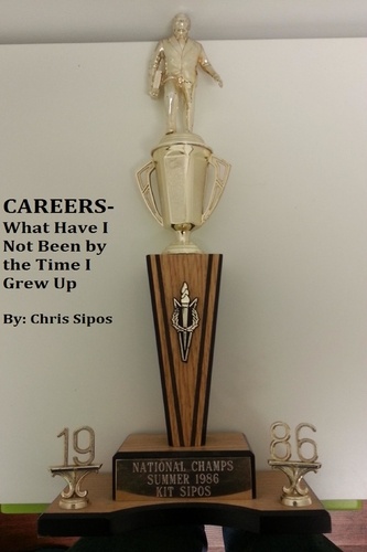  Chris Sipos - Careers- What Have I Not Been By The Time I Grew Up.