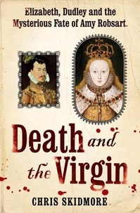 Chris Skidmore - Death and the Virgin - Elizabeth, Dudley and the Mysterious Fate of Amy Robsart.