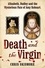 Death and the Virgin. Elizabeth, Dudley and the Mysterious Fate of Amy Robsart