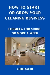 How To Start Or Grow Your Cleaning Business   The Fastest Way To Make $1000 A Week