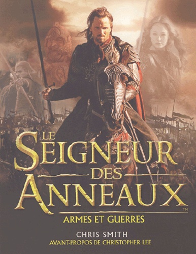 Chris Smith - Le Seigneur des Anneaux - Armes et guerres : le guide illustré des batailles, des armées et des armures de la Terre du Milieu.