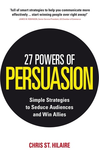 Chris St. Hilaire et Lynette Padwa - 27 Powers of Persuasion - Simple Strategies to Seduce Audiences and Win Allies.