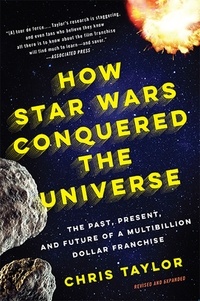 Chris Taylor - How Star Wars Conquered the Universe - The Past, Present, and Future of a Multibillion Dollar Franchise.