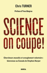 Chris Turner et Hervé Juste - Science, on coupe ! - Chercheurs muselés et aveuglement volontaire : bienvenue au Canada de Stephen Harper.