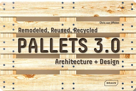 Chris Van Uffelen - Pallets 3.0. remodeled, reused, recycled - Architecture + Design.