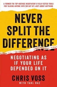 Chris Voss et Tahl Raz - Never Split the Difference - Negotiating As If Your Life Depended On It.
