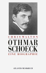 Chris Walton - Othmar Schoeck - Eine Biographie.