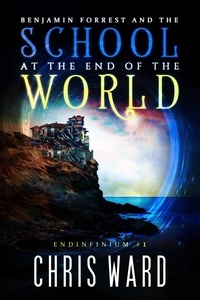  Chris Ward - Benjamin Forrest and the School at the End of the World - Endinfinium, #1.