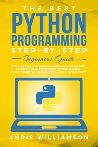  Chris Williamson - The Best Python Programming Step-By-Step Beginners Guide Easily Master Software engineering with Machine Learning, Data Structures, Syntax, Django Object-Oriented Programming, and AI application.