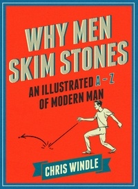 Chris Windle - Why Men Skim Stones - An Illustrated A-Z of Modern Man.