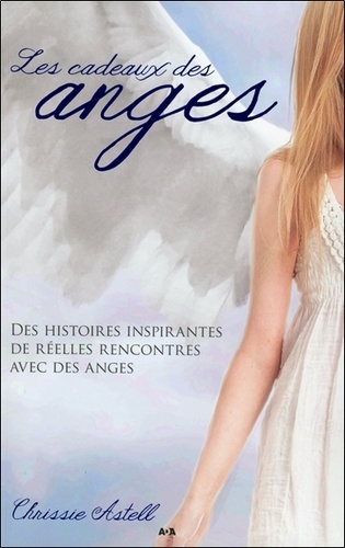 Chrissie Astell - Les cadeaux des anges - Des histoires inspirantes de réelles rencontres avec des anges.
