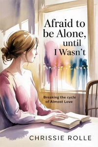 Afraid to be Alone, Until I Wasn't: Breaking the Cycle of Almost Love