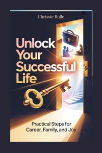 Unlock Your Successful Life: Practical Steps for Career, Family, and Joy.