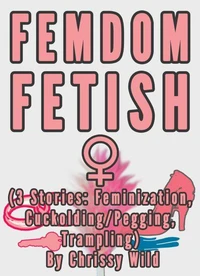 Femdom Fetish Collection (3 Stories: Feminization, Cuckolding/Pegging, Trampling)