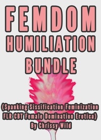  Chrissy Wild - Femdom Humiliation Bundle (Spanking Sissification Feminization FLR CBT Female Domination Erotica).