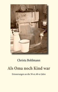 Christa Bohlmann - Als Oma noch Kind war - Erinnerungen an die 50-er, 60-er Jahre.