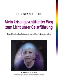 Christa Schüler - Mein krisengeschüttelter Weg zum Licht unter Geistführung - Eine Mystikerlaufbahn mit Auravideodokumentation.