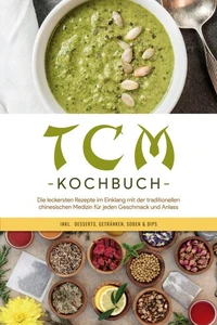 TCM Kochbuch: Die leckersten Rezepte im Einklang mit der traditionellen chinesischen Medizin für jeden Geschmack und Anlass - inkl.  Desserts, Getränken, Soßen &amp; Dips