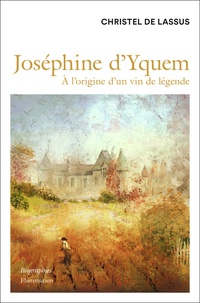 Christel de Lassus - Joséphine d'Yquem - A l'origine d'un vin de légende.