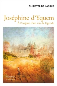 Christel de Lassus - Joséphine d'Yquem - A l'origine d'un vin de légende.