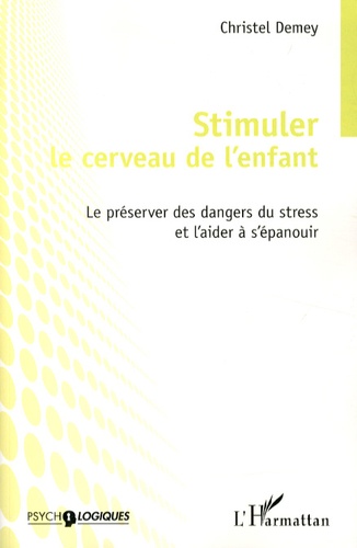 Christel Demey - Stimuler le cerveau de l'enfant - Le préserver des dangers du stress et l'aider à s'épanouir.