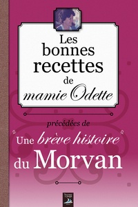 Christel Durantin - Les bonnes recettes de mamie Odette - Précédées de Une brève histoire du Morvan.