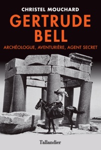 Christel Mouchard - Gertrude Bell - Archéologue, aventurière, agent secret.