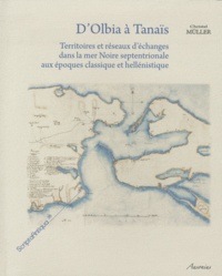 Christel Müller - D'Olbia à Tanaïs - Territoires et réseaux d'échanges dans la mer Noire septentrionale aux époques classique et hellénistique.