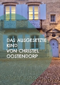 Christel Oostendorp - Das ausgesetzte Kind - Leben in einer Sackgasse - Inspiriert durch eine wahre Begebenheit.