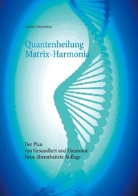 Christel Oostendorp - Quantenheilung Matrix-Harmonia - Der Plan von Gesundheit und Harmonie - Neue überarbeitete Auflage.