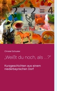 Christel Schuster - "Weißt du noch, als ... ?" - Kurzgeschichten aus einem niederbayrischen Dorf.