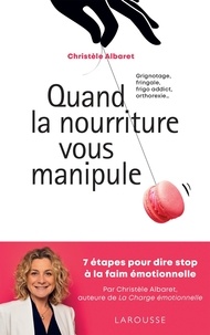 Christèle Albaret - Quand la nourriture vous manipule - Grignotage, fringale, frigo addict, orthorexie... 7 étapes pour dire stop à la faim émotionnelle.