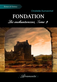 Christelle Dumarchat - Fondation - Les enchanteresses, Tome 3.