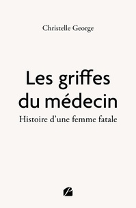 Christelle George - Les griffes du médecin - Histoire d'une femme fatale.