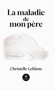 Christelle Leblanc - La maladie de mon père.