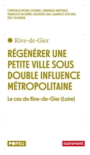 Christelle Morel Journel et Emmanuel Martinais - Régénérer une petite ville sous double influence métropolitaine - Le cas de Rive-de-Gier (Loire).