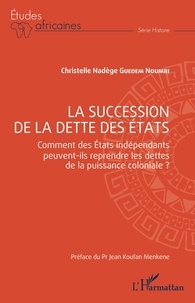 Christelle Nadège Guedem Noumbi - La succession de la dette des Etats - Comment des Etats indépendants peuvent-ils reprendre les dettes de la puissance coloniale ?.