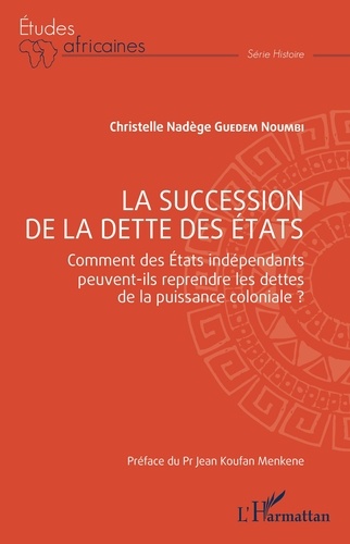 Christelle Nadège Guedem Noumbi - La succession de la dette des Etats - Comment des Etats indépendants peuvent-ils reprendre les dettes de la puissance coloniale ?.