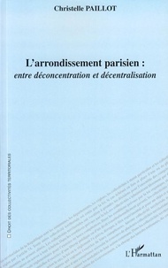 Christelle Paillot - L'arrondissement parisien : entre déconcentration et décentralisation.