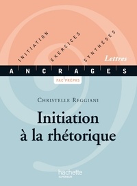 Christelle Reggiani - Initiation à la rhétorique - Initiation, Exercices, Synthèses - Edition 2001.