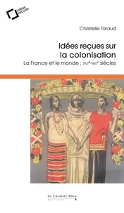 Christelle Taraud - Idées reçues sur la colonisation - La France et le monde : XVIe-XIXe siècles.