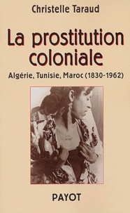 Christelle Taraud - La prostitution coloniale - Algérie, Tunisie, Maroc (1830-1962).