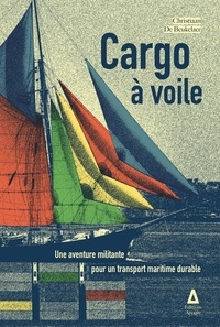 Christiaan De Beukelaer - Cargo à voile - Une aventure militante pour un transport maritime durable.